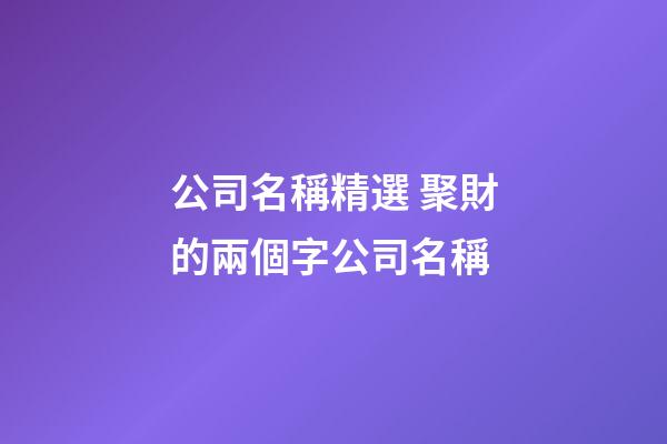 公司名稱精選 聚財的兩個字公司名稱-第1張-公司起名-玄機派